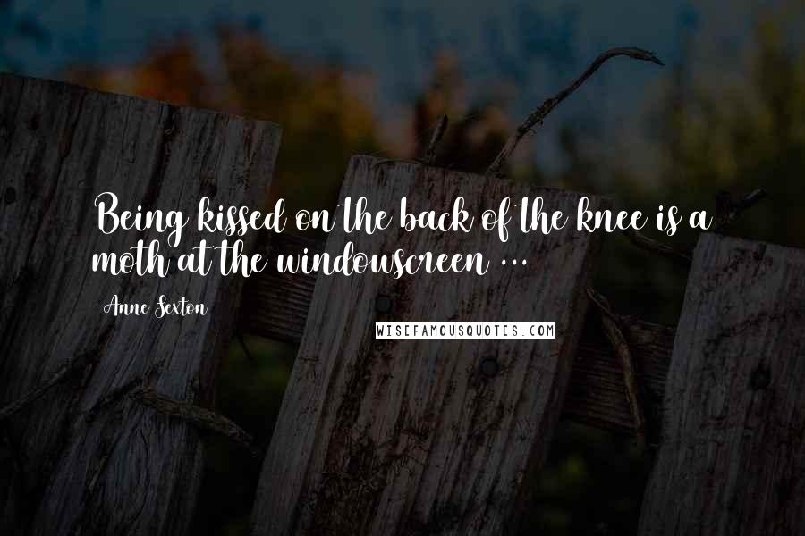 Anne Sexton Quotes: Being kissed on the back of the knee is a moth at the windowscreen ...