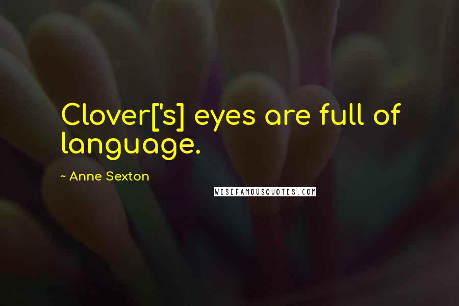 Anne Sexton Quotes: Clover['s] eyes are full of language.
