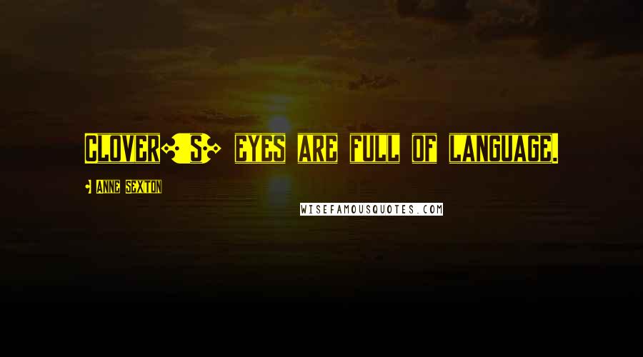 Anne Sexton Quotes: Clover['s] eyes are full of language.