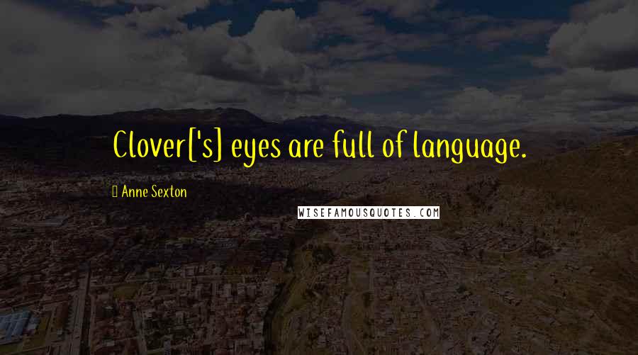 Anne Sexton Quotes: Clover['s] eyes are full of language.
