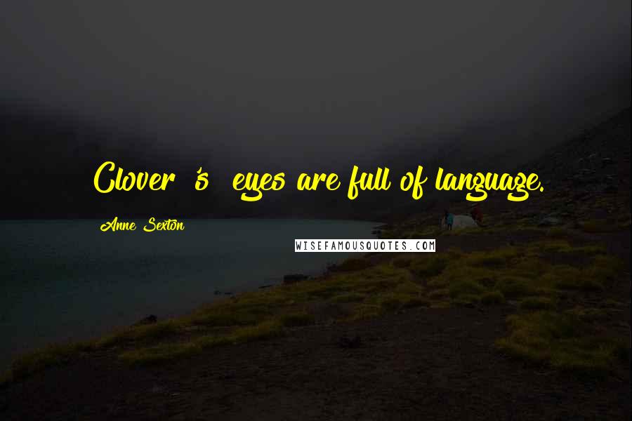 Anne Sexton Quotes: Clover['s] eyes are full of language.