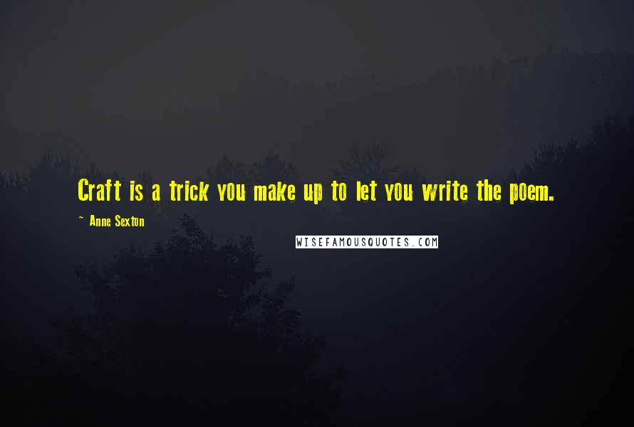 Anne Sexton Quotes: Craft is a trick you make up to let you write the poem.