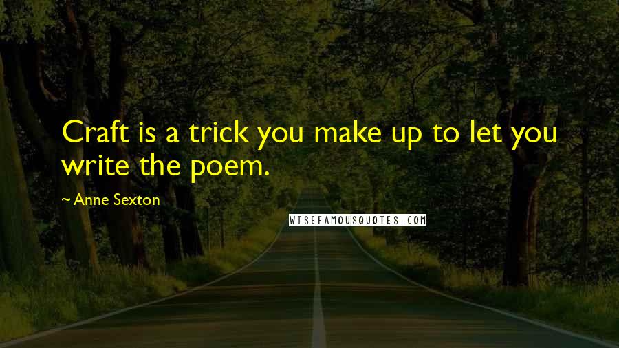 Anne Sexton Quotes: Craft is a trick you make up to let you write the poem.