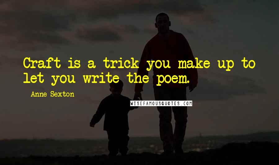 Anne Sexton Quotes: Craft is a trick you make up to let you write the poem.