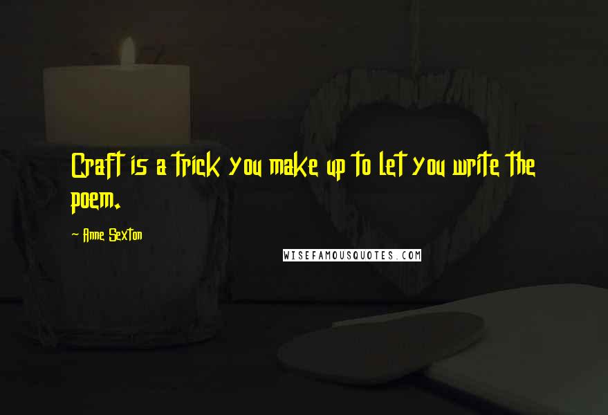 Anne Sexton Quotes: Craft is a trick you make up to let you write the poem.