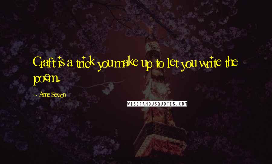 Anne Sexton Quotes: Craft is a trick you make up to let you write the poem.