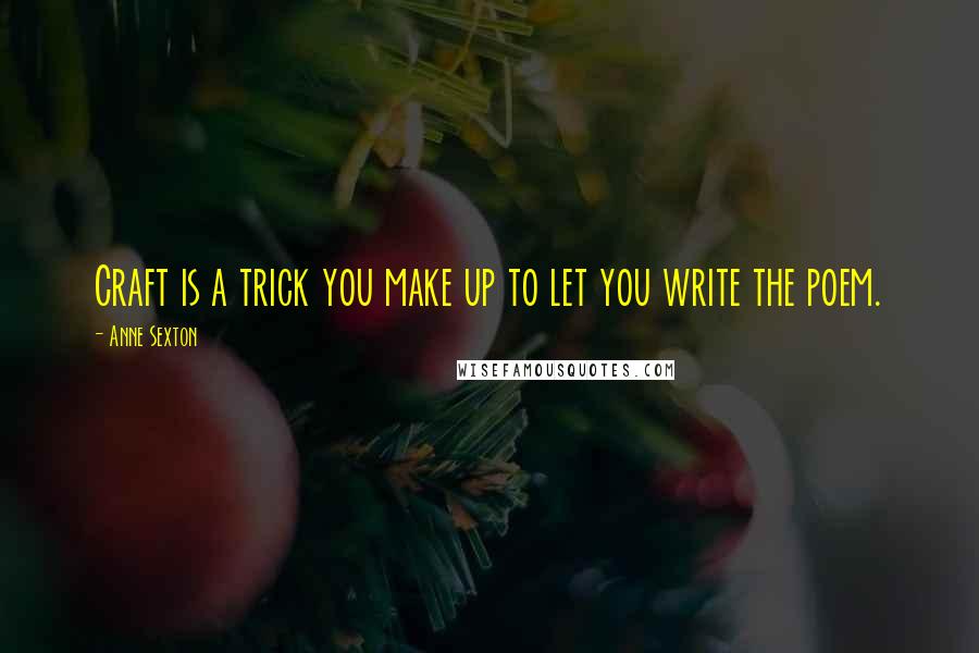 Anne Sexton Quotes: Craft is a trick you make up to let you write the poem.
