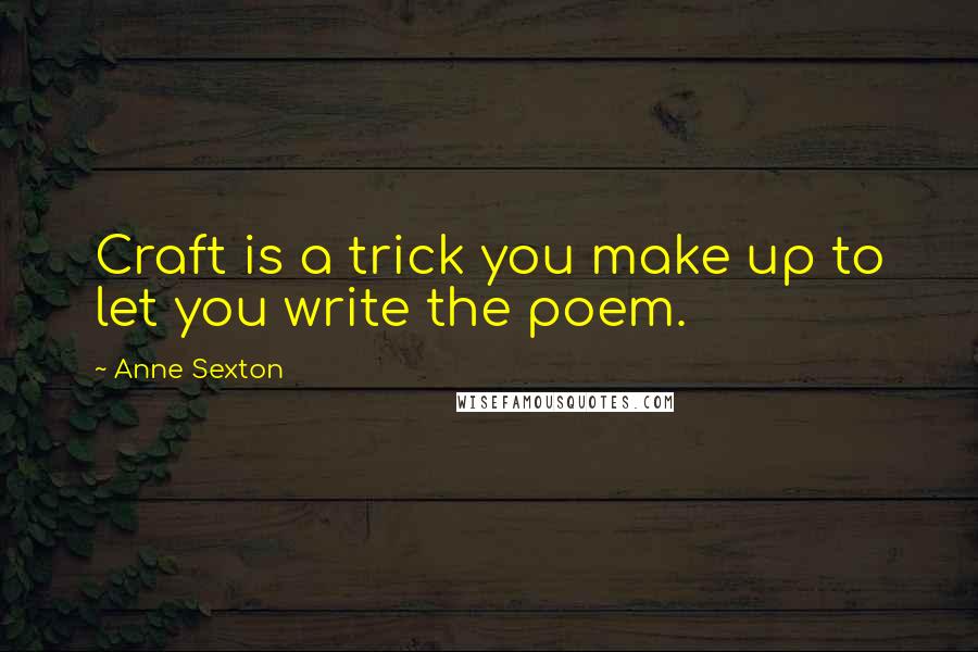 Anne Sexton Quotes: Craft is a trick you make up to let you write the poem.