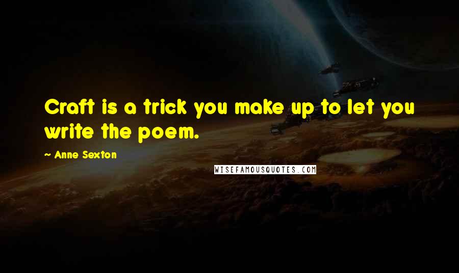 Anne Sexton Quotes: Craft is a trick you make up to let you write the poem.