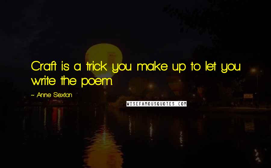 Anne Sexton Quotes: Craft is a trick you make up to let you write the poem.