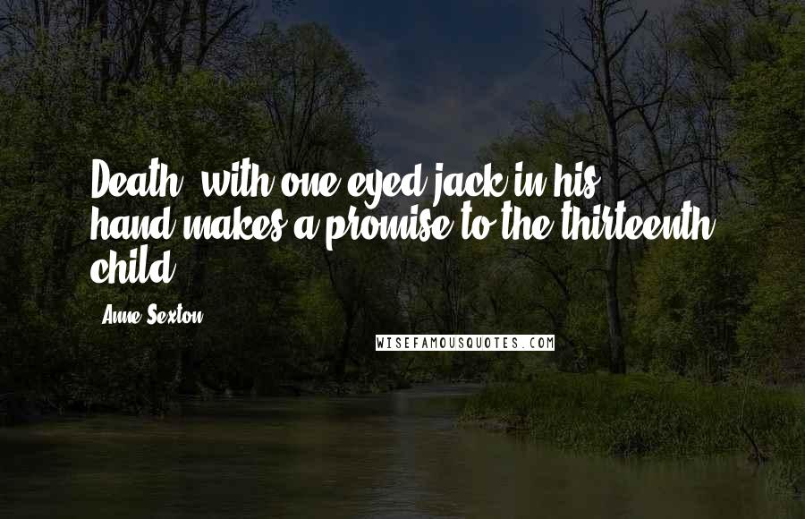 Anne Sexton Quotes: Death, with one-eyed jack in his hand,makes a promise to the thirteenth child.