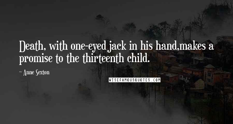 Anne Sexton Quotes: Death, with one-eyed jack in his hand,makes a promise to the thirteenth child.