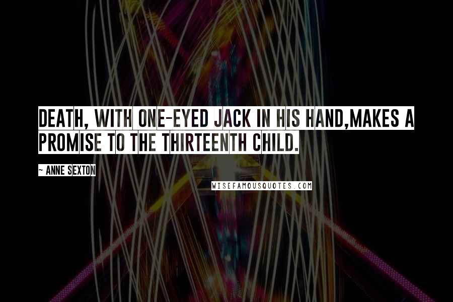 Anne Sexton Quotes: Death, with one-eyed jack in his hand,makes a promise to the thirteenth child.