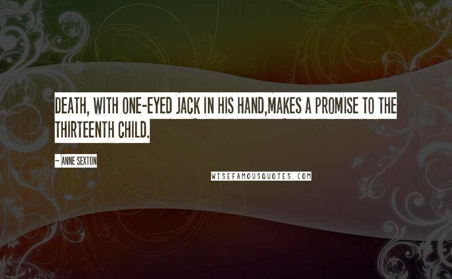 Anne Sexton Quotes: Death, with one-eyed jack in his hand,makes a promise to the thirteenth child.