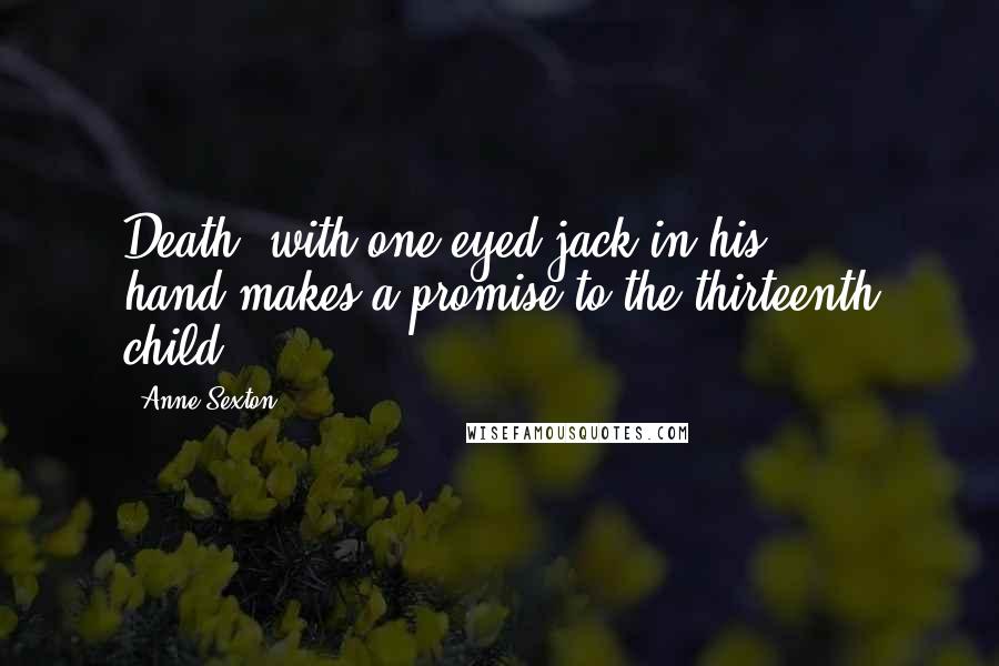 Anne Sexton Quotes: Death, with one-eyed jack in his hand,makes a promise to the thirteenth child.