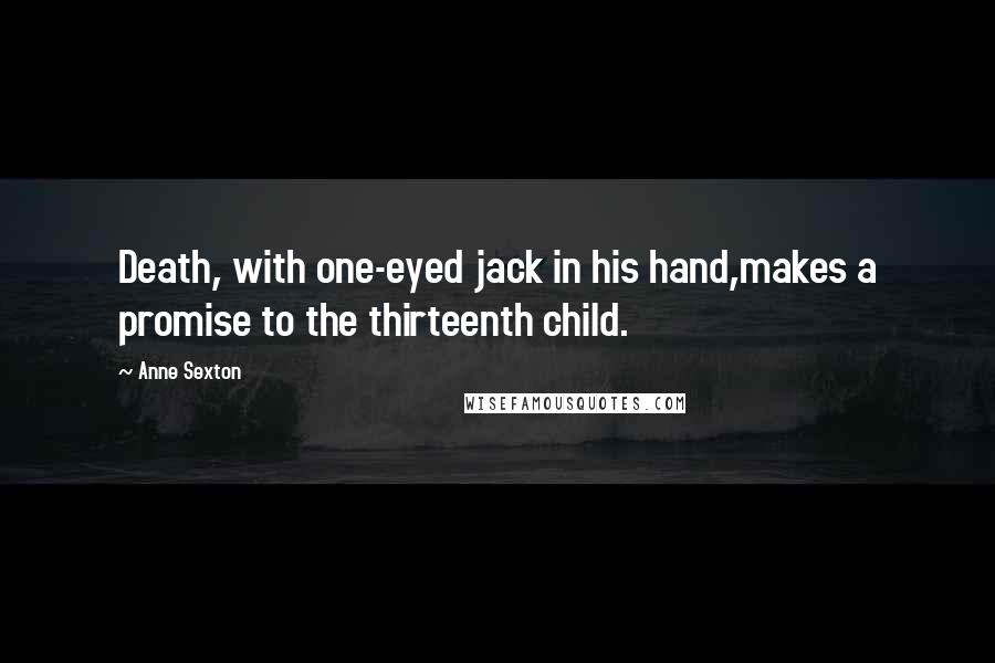 Anne Sexton Quotes: Death, with one-eyed jack in his hand,makes a promise to the thirteenth child.