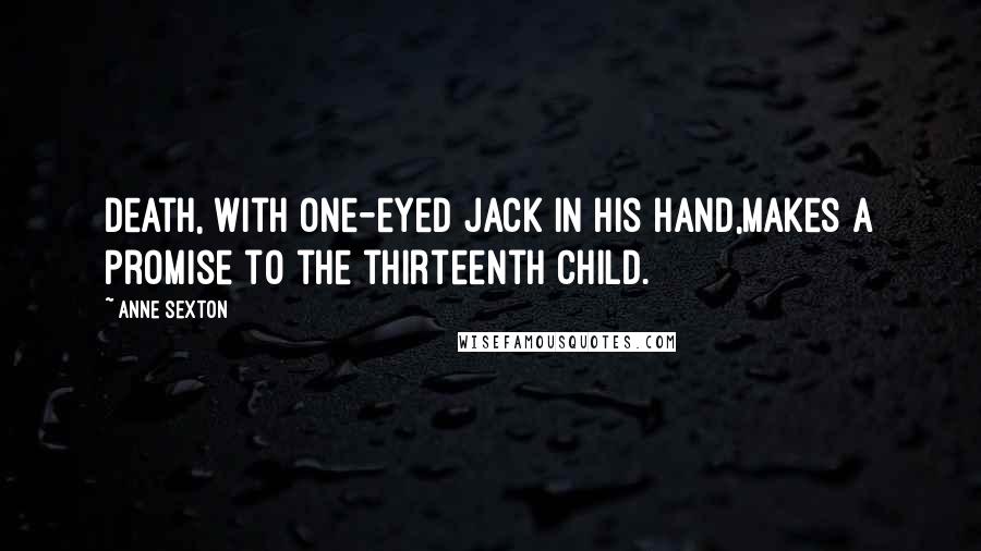 Anne Sexton Quotes: Death, with one-eyed jack in his hand,makes a promise to the thirteenth child.