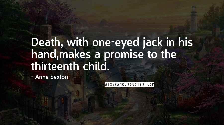 Anne Sexton Quotes: Death, with one-eyed jack in his hand,makes a promise to the thirteenth child.