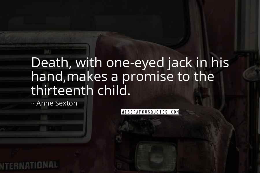 Anne Sexton Quotes: Death, with one-eyed jack in his hand,makes a promise to the thirteenth child.