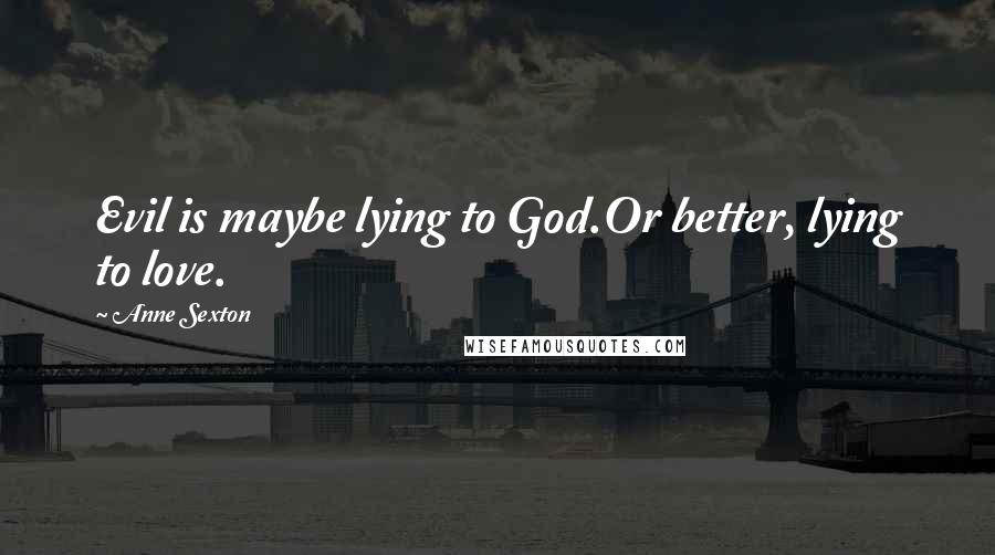 Anne Sexton Quotes: Evil is maybe lying to God.Or better, lying to love.