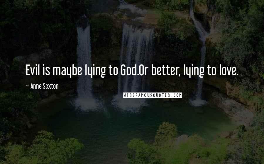 Anne Sexton Quotes: Evil is maybe lying to God.Or better, lying to love.