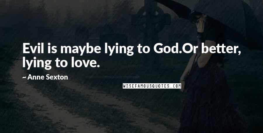 Anne Sexton Quotes: Evil is maybe lying to God.Or better, lying to love.