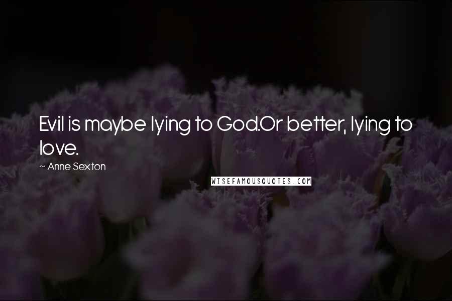 Anne Sexton Quotes: Evil is maybe lying to God.Or better, lying to love.