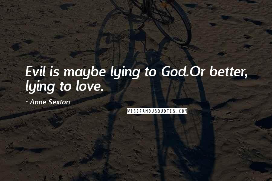 Anne Sexton Quotes: Evil is maybe lying to God.Or better, lying to love.