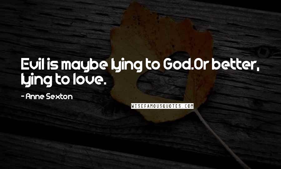 Anne Sexton Quotes: Evil is maybe lying to God.Or better, lying to love.