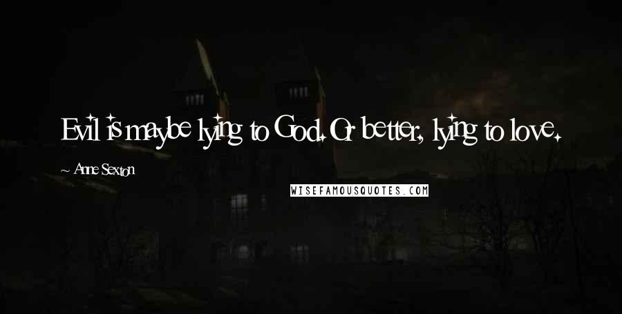 Anne Sexton Quotes: Evil is maybe lying to God.Or better, lying to love.