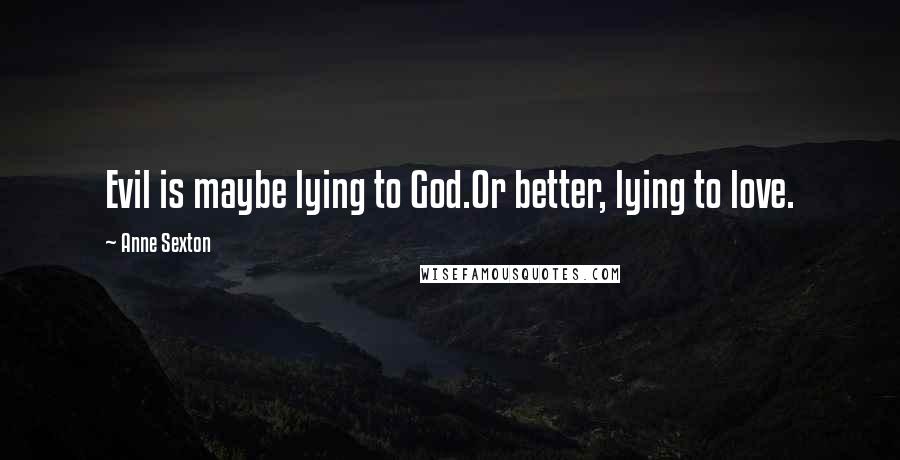 Anne Sexton Quotes: Evil is maybe lying to God.Or better, lying to love.