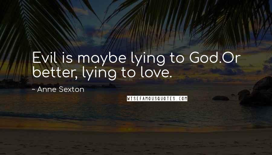 Anne Sexton Quotes: Evil is maybe lying to God.Or better, lying to love.