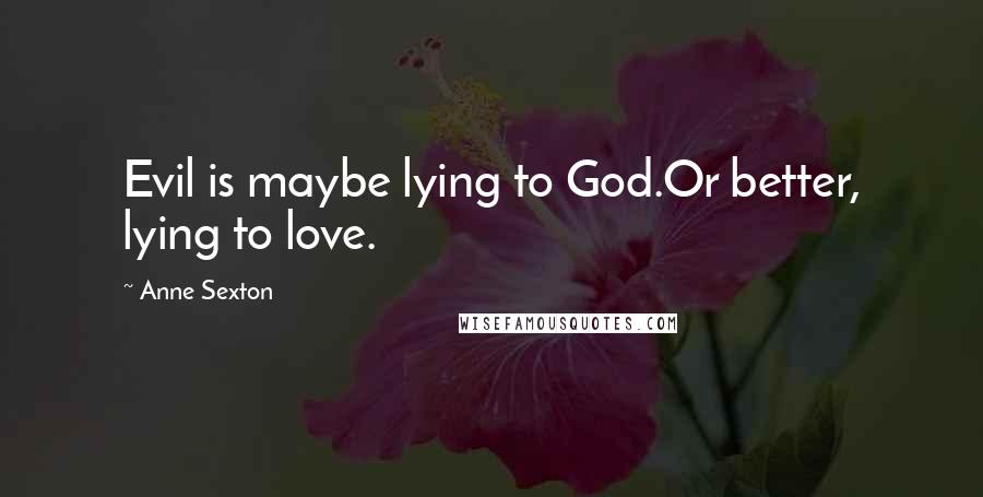 Anne Sexton Quotes: Evil is maybe lying to God.Or better, lying to love.