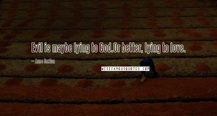 Anne Sexton Quotes: Evil is maybe lying to God.Or better, lying to love.