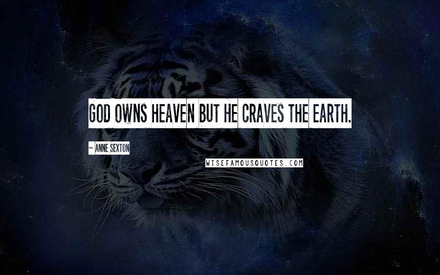Anne Sexton Quotes: God owns heaven but He craves the earth.