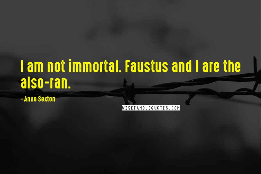 Anne Sexton Quotes: I am not immortal. Faustus and I are the also-ran.