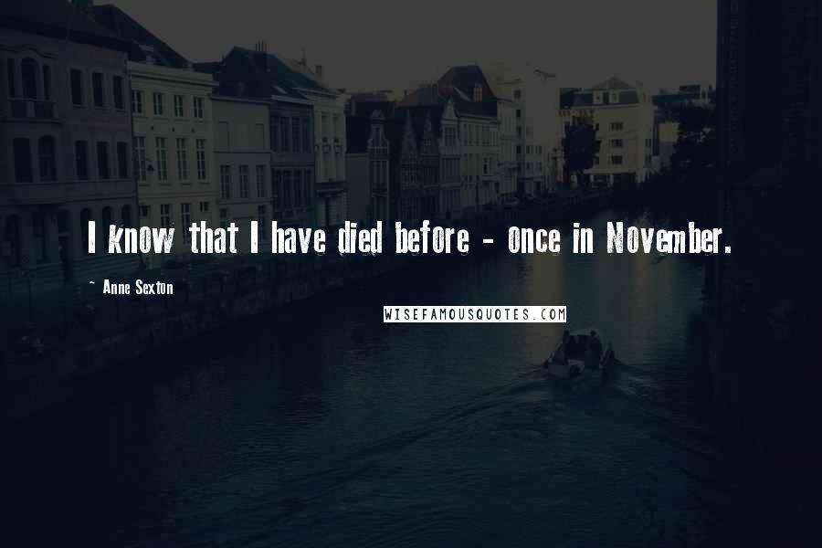 Anne Sexton Quotes: I know that I have died before - once in November.