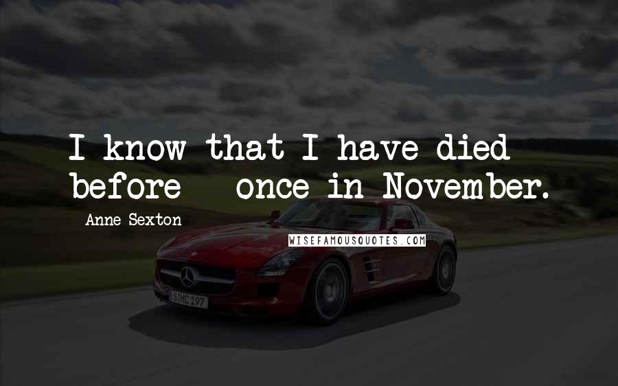 Anne Sexton Quotes: I know that I have died before - once in November.