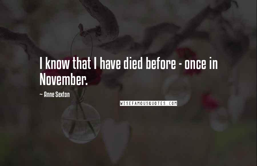 Anne Sexton Quotes: I know that I have died before - once in November.
