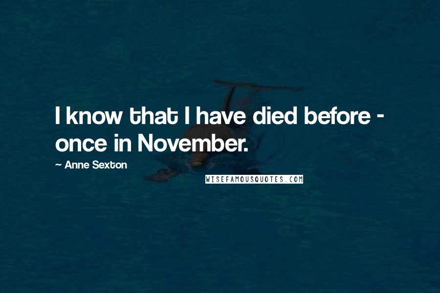 Anne Sexton Quotes: I know that I have died before - once in November.