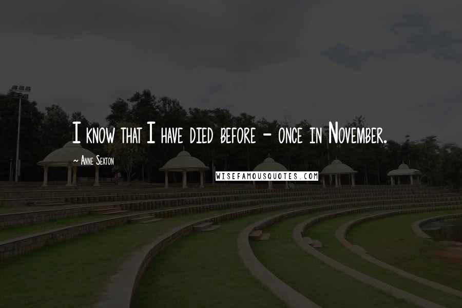 Anne Sexton Quotes: I know that I have died before - once in November.