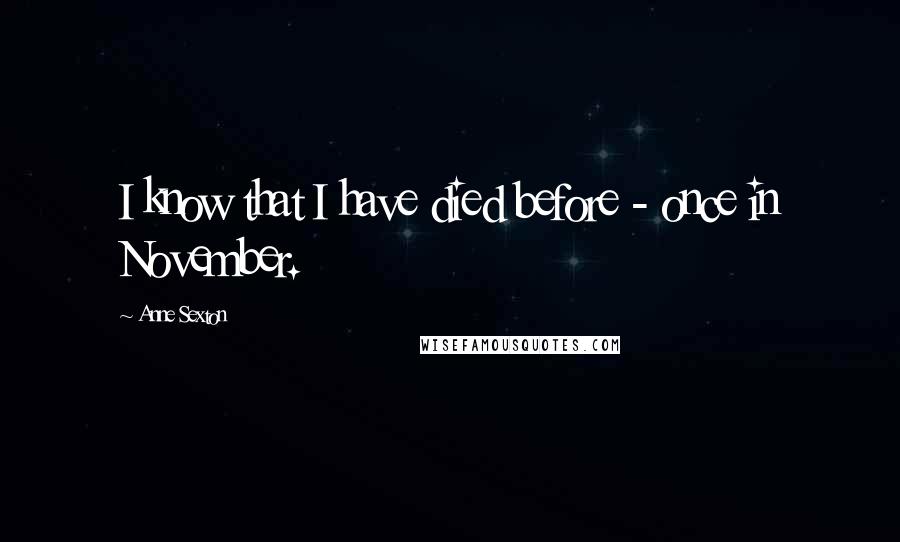 Anne Sexton Quotes: I know that I have died before - once in November.