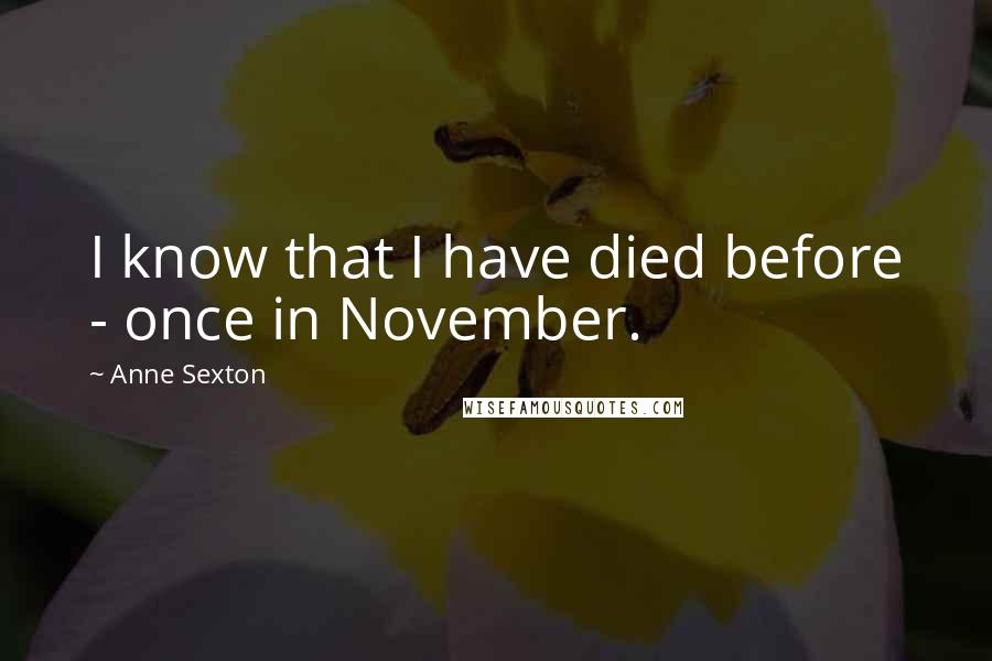 Anne Sexton Quotes: I know that I have died before - once in November.