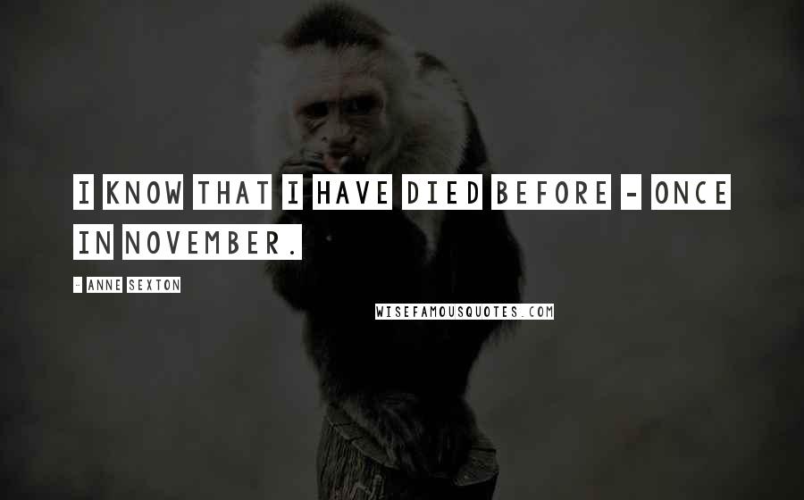 Anne Sexton Quotes: I know that I have died before - once in November.