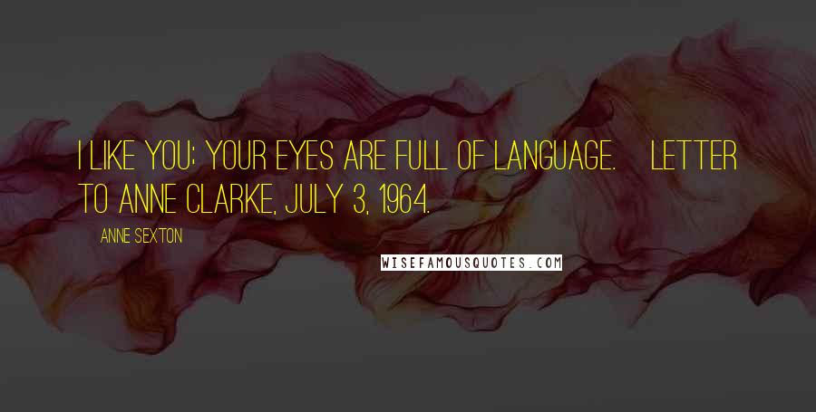 Anne Sexton Quotes: I like you; your eyes are full of language.[Letter to Anne Clarke, July 3, 1964.]