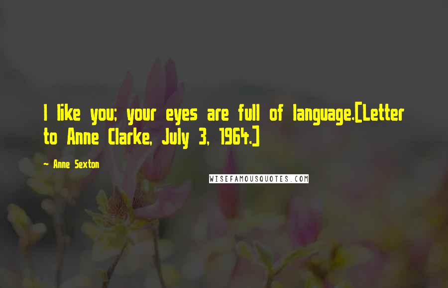 Anne Sexton Quotes: I like you; your eyes are full of language.[Letter to Anne Clarke, July 3, 1964.]