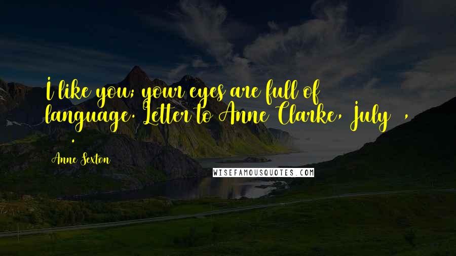 Anne Sexton Quotes: I like you; your eyes are full of language.[Letter to Anne Clarke, July 3, 1964.]