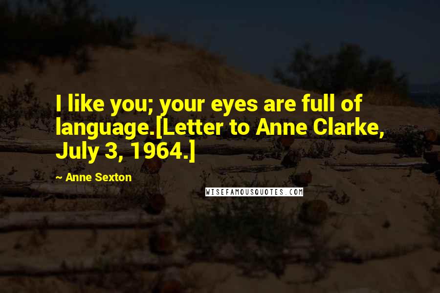 Anne Sexton Quotes: I like you; your eyes are full of language.[Letter to Anne Clarke, July 3, 1964.]