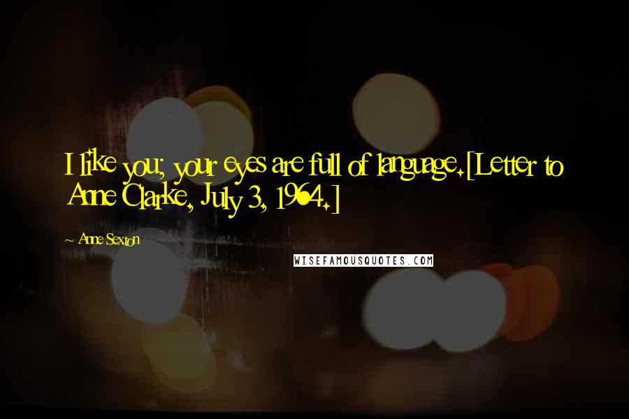 Anne Sexton Quotes: I like you; your eyes are full of language.[Letter to Anne Clarke, July 3, 1964.]