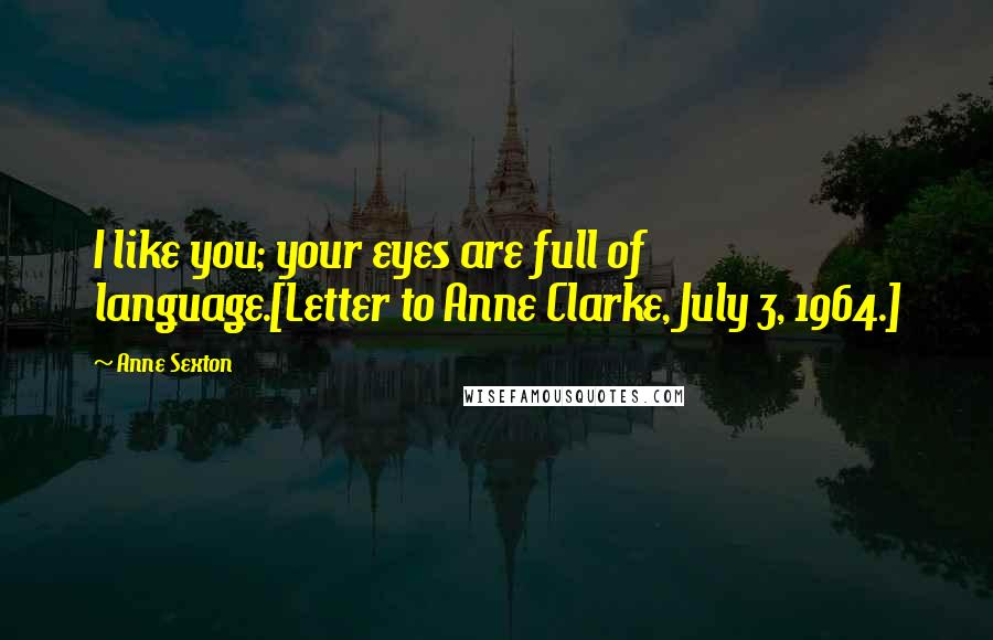 Anne Sexton Quotes: I like you; your eyes are full of language.[Letter to Anne Clarke, July 3, 1964.]